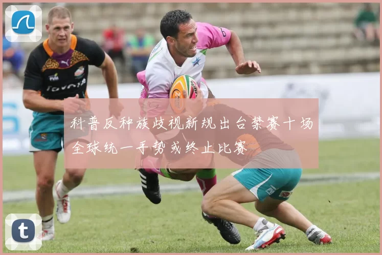 科普反种族歧视新规出台禁赛十场全球统一手势或终止比赛