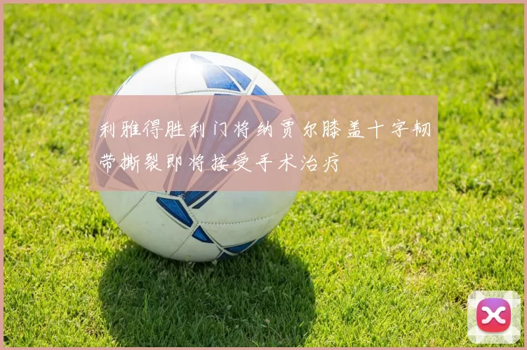 利雅得胜利门将纳贾尔膝盖十字韧带撕裂即将接受手术治疗