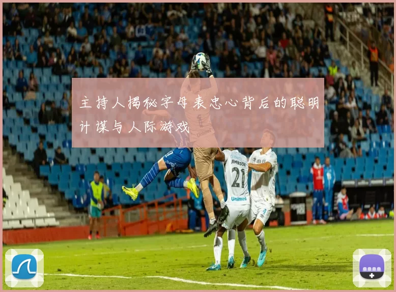 主持人揭秘字母表忠心背后的聪明计谋与人际游戏
