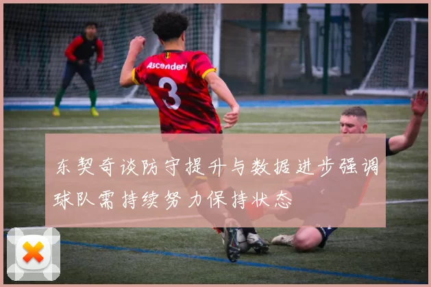 东契奇谈防守提升与数据进步强调球队需持续努力保持状态