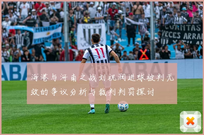 海港与河南之战刘祝润进球被判无效的争议分析与裁判判罚探讨