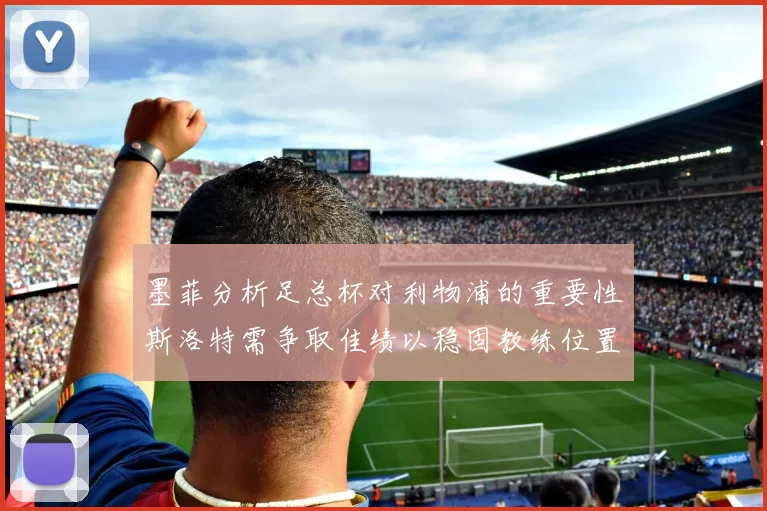 墨菲分析足总杯对利物浦的重要性斯洛特需争取佳绩以稳固教练位置