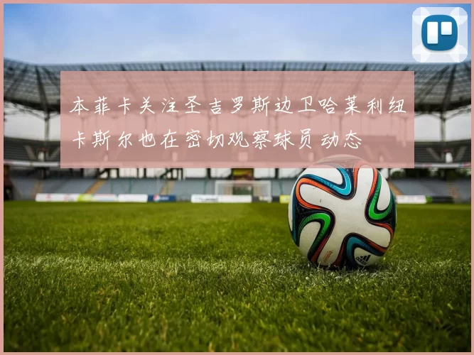 本菲卡关注圣吉罗斯边卫哈莱利纽卡斯尔也在密切观察球员动态