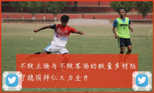 不败主场与不败客场的较量多特防守稳固拜仁火力全开