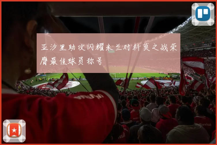 亚沙里助攻闪耀米兰对科莫之战荣膺最佳球员称号