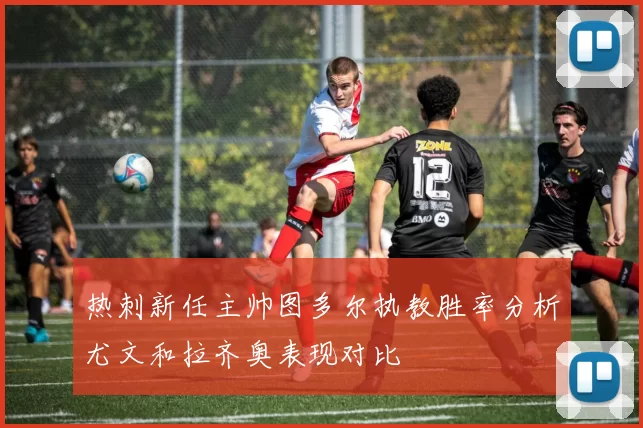 热刺新任主帅图多尔执教胜率分析尤文和拉齐奥表现对比