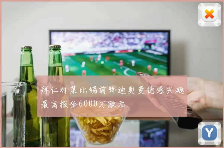 拜仁对莱比锡前锋迪奥曼德感兴趣最高报价6000万欧元