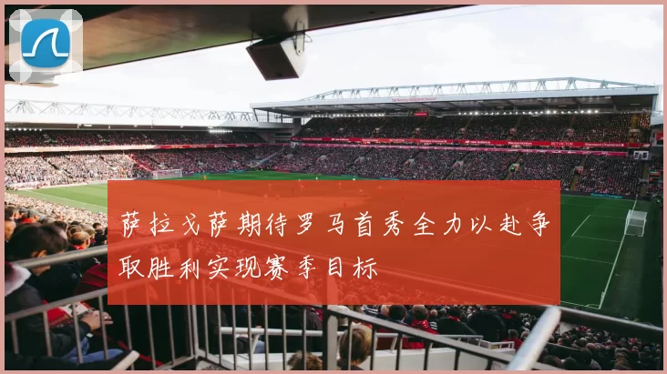 萨拉戈萨期待罗马首秀全力以赴争取胜利实现赛季目标