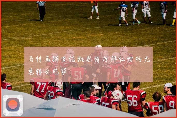 马特乌斯坚信凯恩将与拜仁续约无意转会巴萨