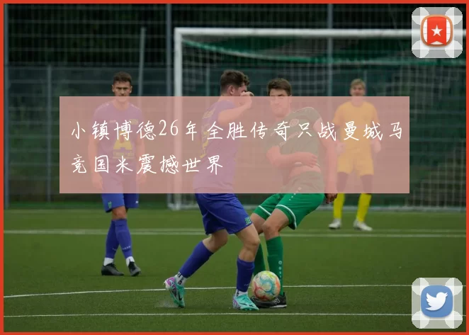 小镇博德26年全胜传奇只战曼城马竞国米震撼世界